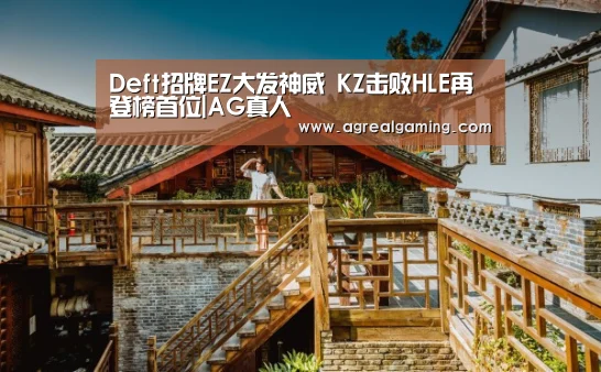Deft招牌EZ大发神威 KZ击败HLE再登榜首位|AG真人(图1) AG游艺