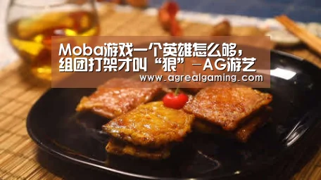 Moba游戏一个英雄怎么够,组团打架才叫“狠”-AG游艺(图1) AG游艺