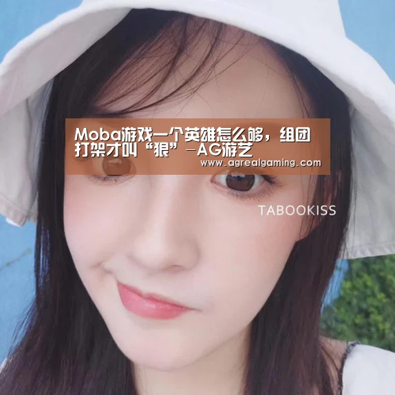 Moba游戏一个英雄怎么够,组团打架才叫“狠”-AG游艺(图4) AG真人
