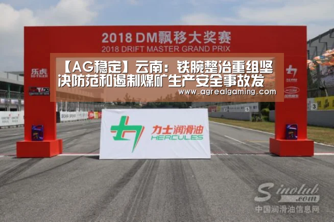 【AG稳定】云南:铁腕整治重组坚决防范和遏制煤矿生产安全事故发生(图2) AG稳定