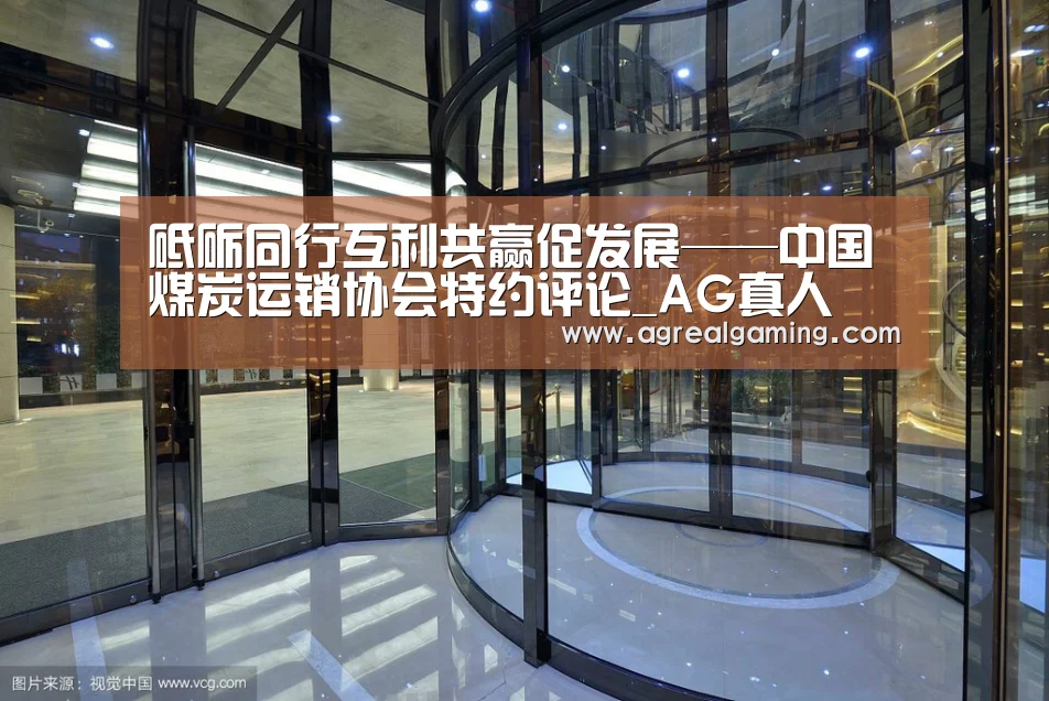 砥砺同行互利共赢促发展——中国煤炭运销协会特约评论_AG真人(图2) AG游艺