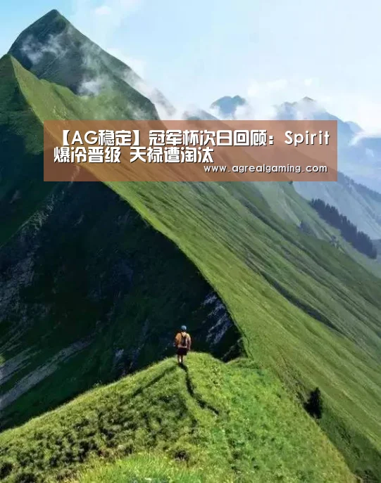【AG稳定】冠军杯次日回顾:Spirit爆冷晋级 天禄遭淘汰(图1) AG游艺